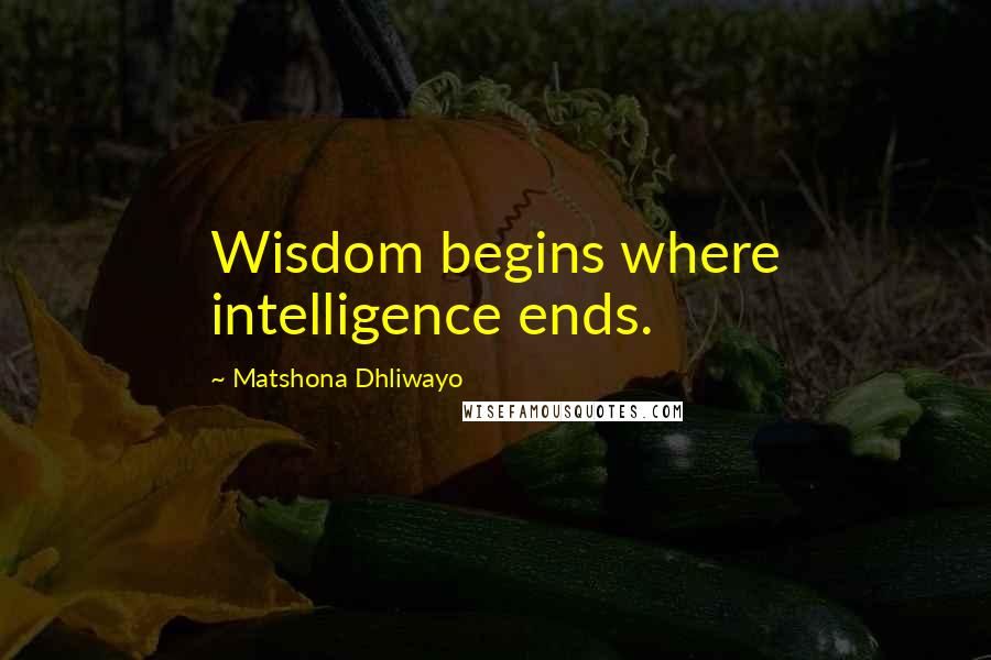 Matshona Dhliwayo Quotes: Wisdom begins where intelligence ends.