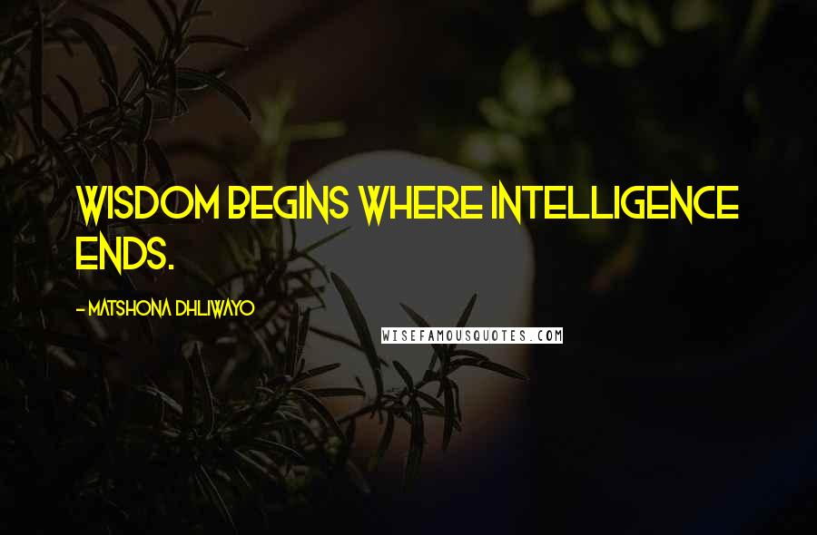 Matshona Dhliwayo Quotes: Wisdom begins where intelligence ends.