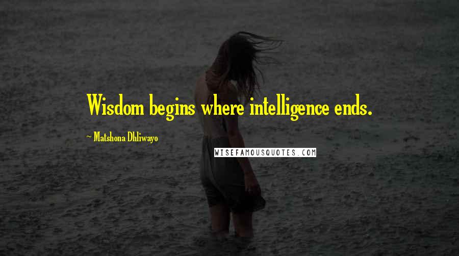 Matshona Dhliwayo Quotes: Wisdom begins where intelligence ends.