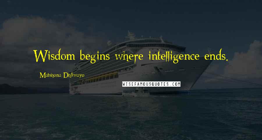 Matshona Dhliwayo Quotes: Wisdom begins where intelligence ends.