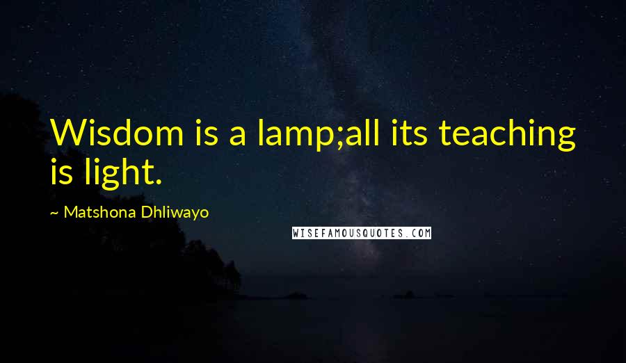Matshona Dhliwayo Quotes: Wisdom is a lamp;all its teaching is light.