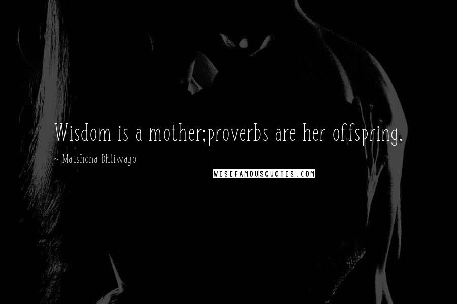 Matshona Dhliwayo Quotes: Wisdom is a mother;proverbs are her offspring.