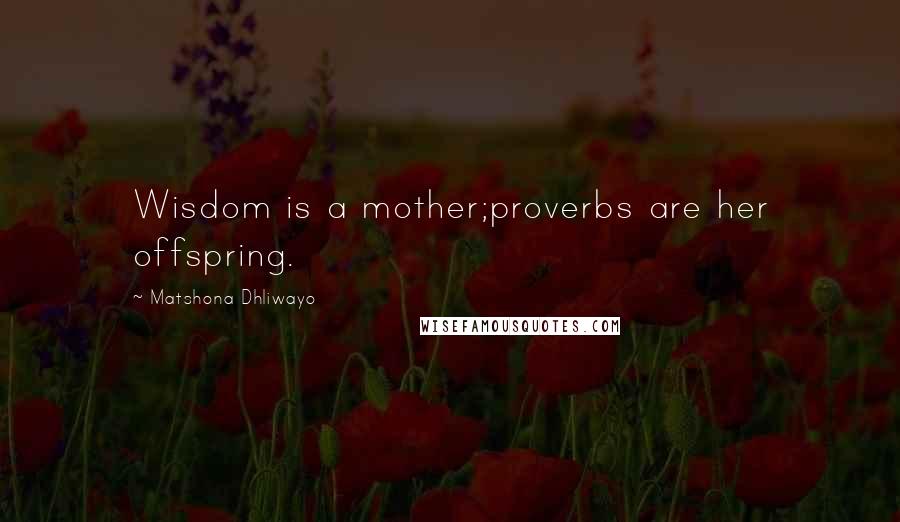 Matshona Dhliwayo Quotes: Wisdom is a mother;proverbs are her offspring.