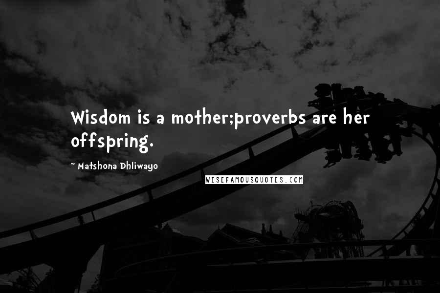 Matshona Dhliwayo Quotes: Wisdom is a mother;proverbs are her offspring.