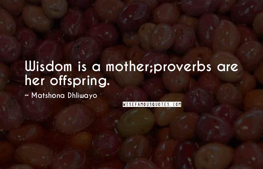 Matshona Dhliwayo Quotes: Wisdom is a mother;proverbs are her offspring.