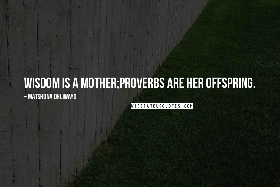 Matshona Dhliwayo Quotes: Wisdom is a mother;proverbs are her offspring.