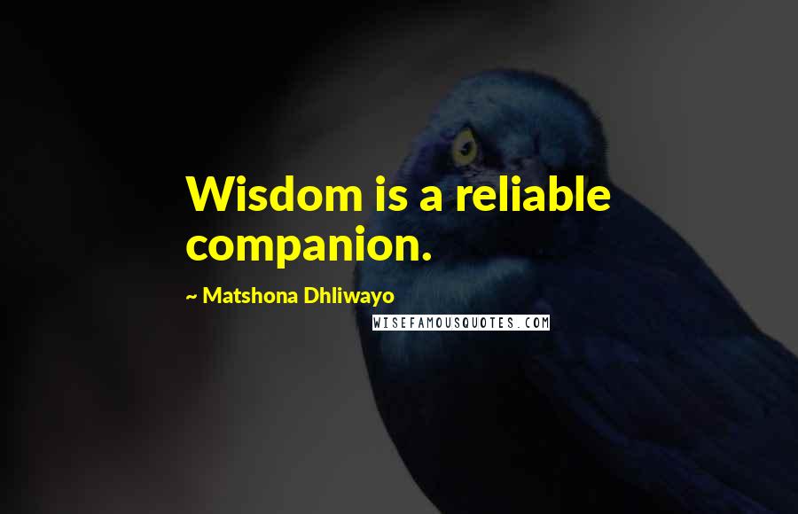 Matshona Dhliwayo Quotes: Wisdom is a reliable companion.