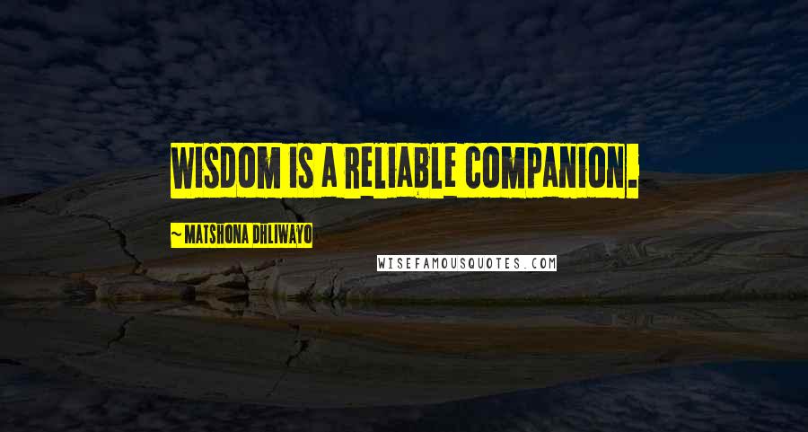 Matshona Dhliwayo Quotes: Wisdom is a reliable companion.