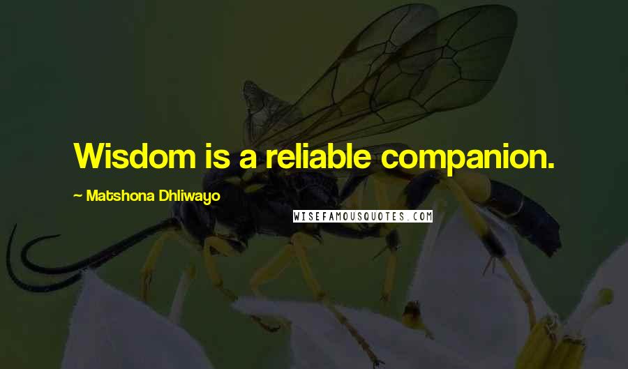 Matshona Dhliwayo Quotes: Wisdom is a reliable companion.