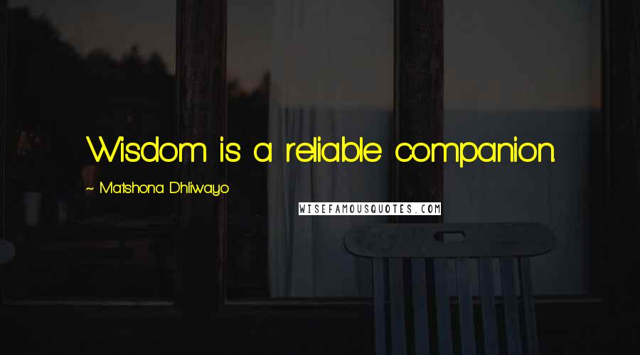 Matshona Dhliwayo Quotes: Wisdom is a reliable companion.