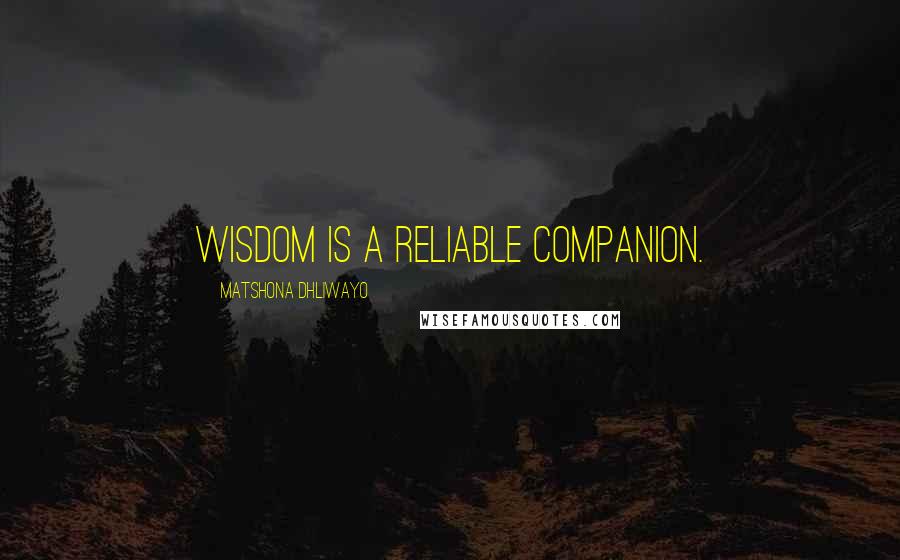 Matshona Dhliwayo Quotes: Wisdom is a reliable companion.