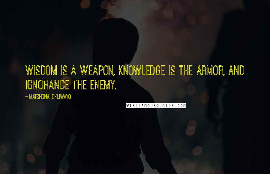 Matshona Dhliwayo Quotes: Wisdom is a weapon, knowledge is the armor, and ignorance the enemy.