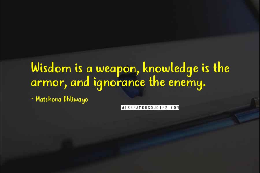 Matshona Dhliwayo Quotes: Wisdom is a weapon, knowledge is the armor, and ignorance the enemy.