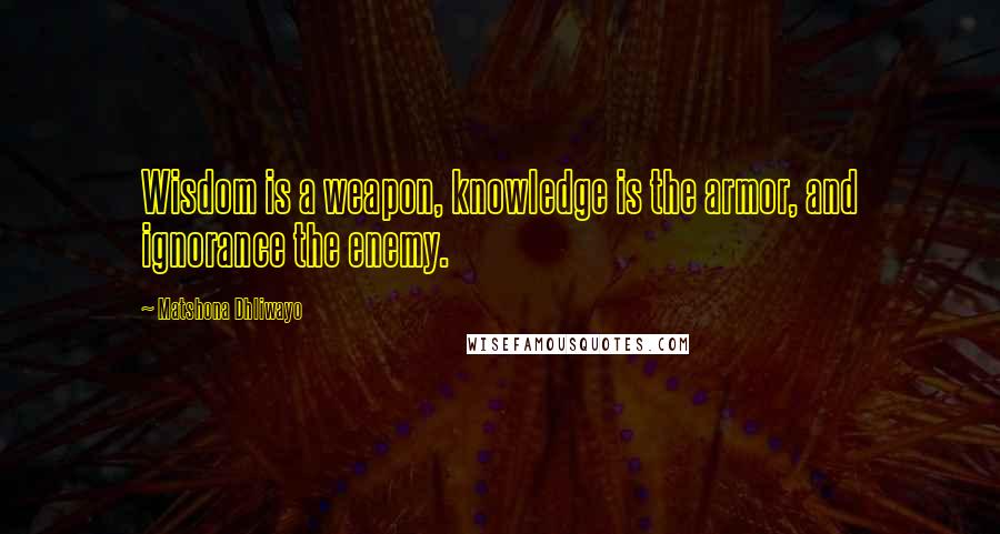 Matshona Dhliwayo Quotes: Wisdom is a weapon, knowledge is the armor, and ignorance the enemy.