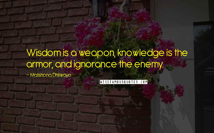 Matshona Dhliwayo Quotes: Wisdom is a weapon, knowledge is the armor, and ignorance the enemy.