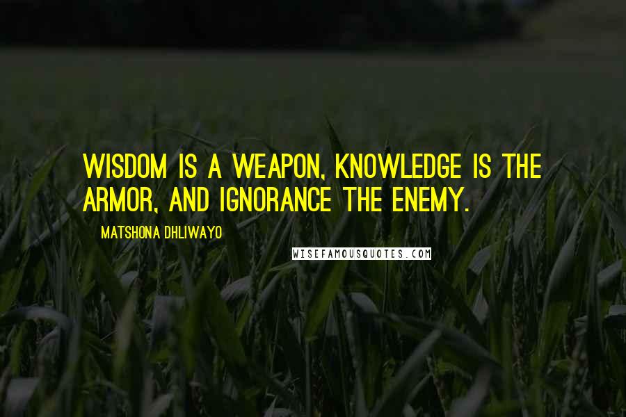 Matshona Dhliwayo Quotes: Wisdom is a weapon, knowledge is the armor, and ignorance the enemy.