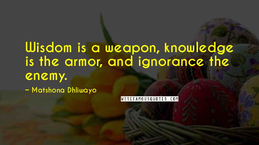 Matshona Dhliwayo Quotes: Wisdom is a weapon, knowledge is the armor, and ignorance the enemy.