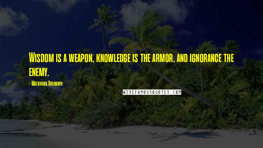 Matshona Dhliwayo Quotes: Wisdom is a weapon, knowledge is the armor, and ignorance the enemy.