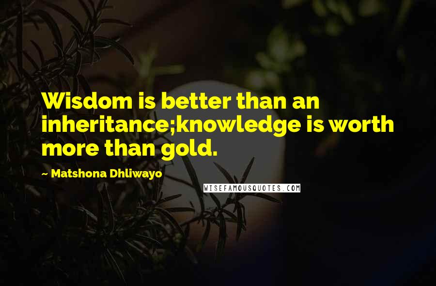 Matshona Dhliwayo Quotes: Wisdom is better than an inheritance;knowledge is worth more than gold.