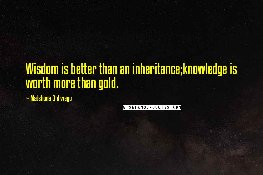 Matshona Dhliwayo Quotes: Wisdom is better than an inheritance;knowledge is worth more than gold.