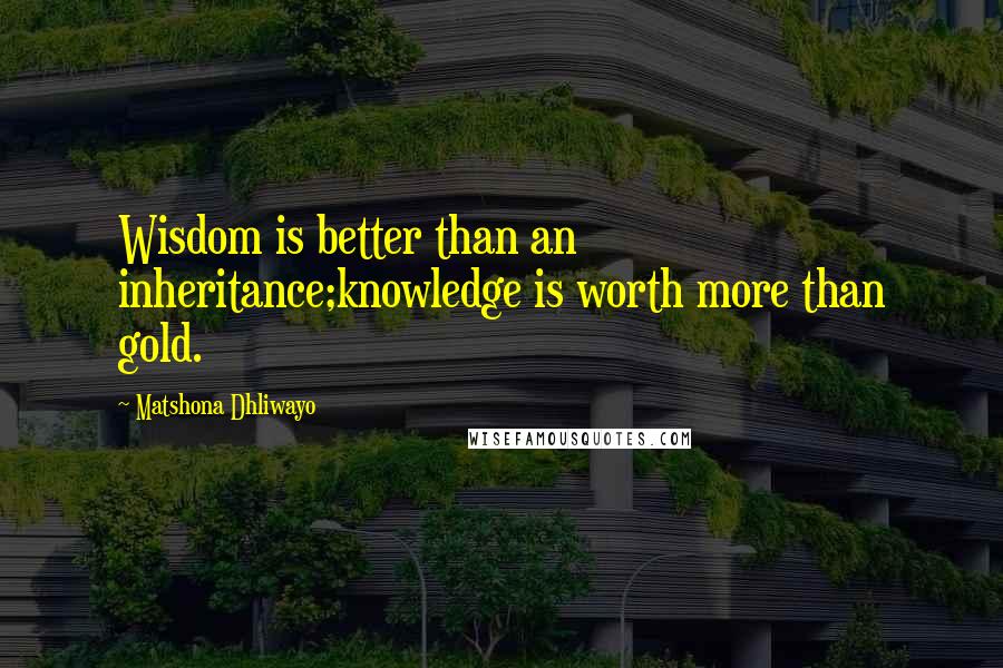 Matshona Dhliwayo Quotes: Wisdom is better than an inheritance;knowledge is worth more than gold.