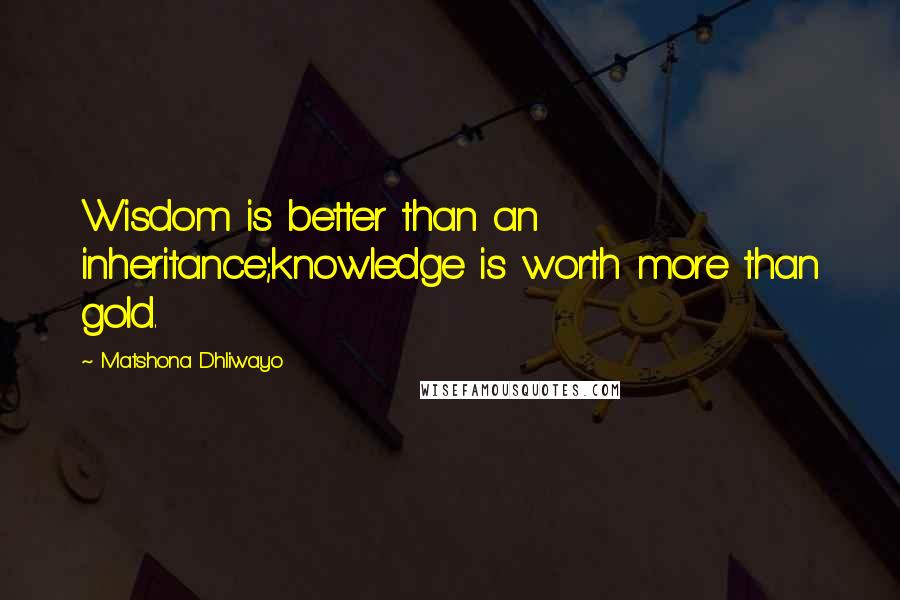 Matshona Dhliwayo Quotes: Wisdom is better than an inheritance;knowledge is worth more than gold.