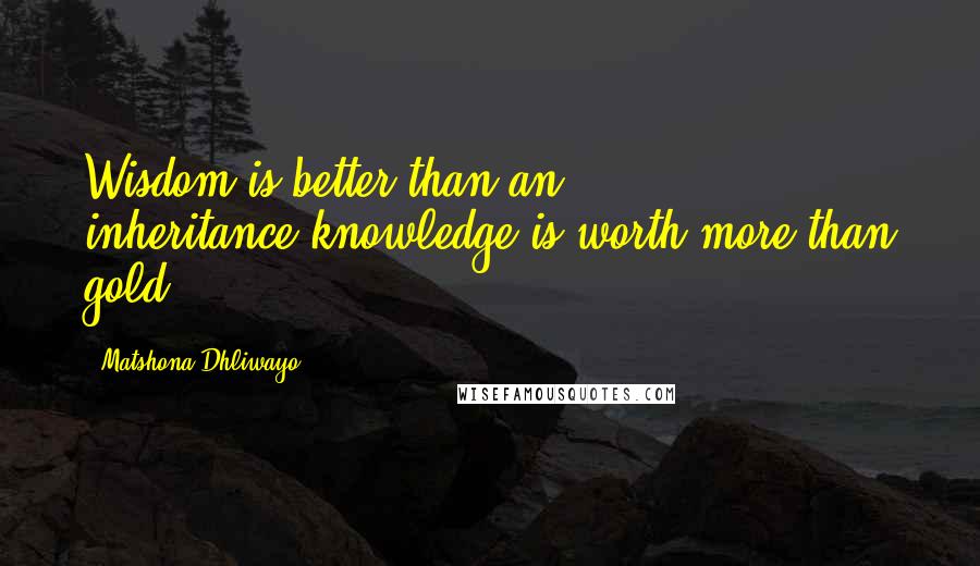 Matshona Dhliwayo Quotes: Wisdom is better than an inheritance;knowledge is worth more than gold.