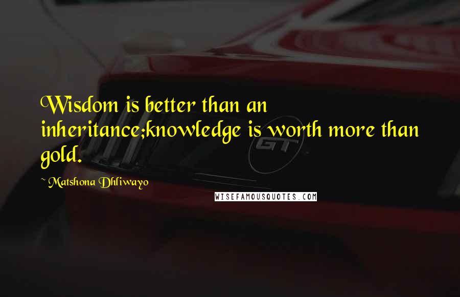 Matshona Dhliwayo Quotes: Wisdom is better than an inheritance;knowledge is worth more than gold.