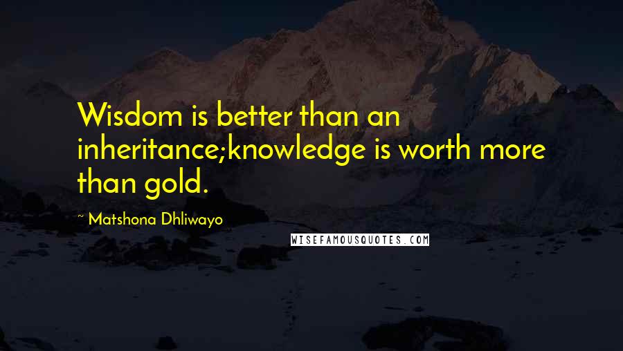 Matshona Dhliwayo Quotes: Wisdom is better than an inheritance;knowledge is worth more than gold.