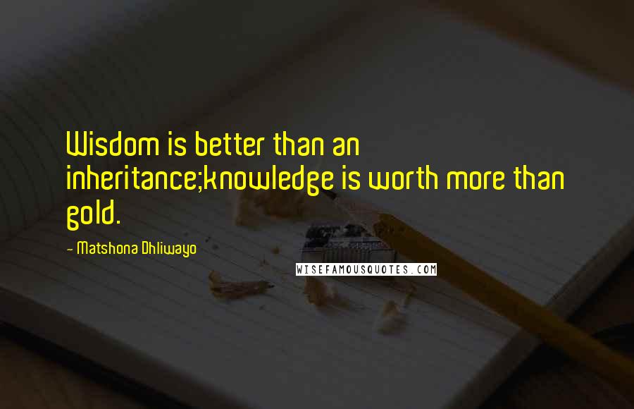 Matshona Dhliwayo Quotes: Wisdom is better than an inheritance;knowledge is worth more than gold.