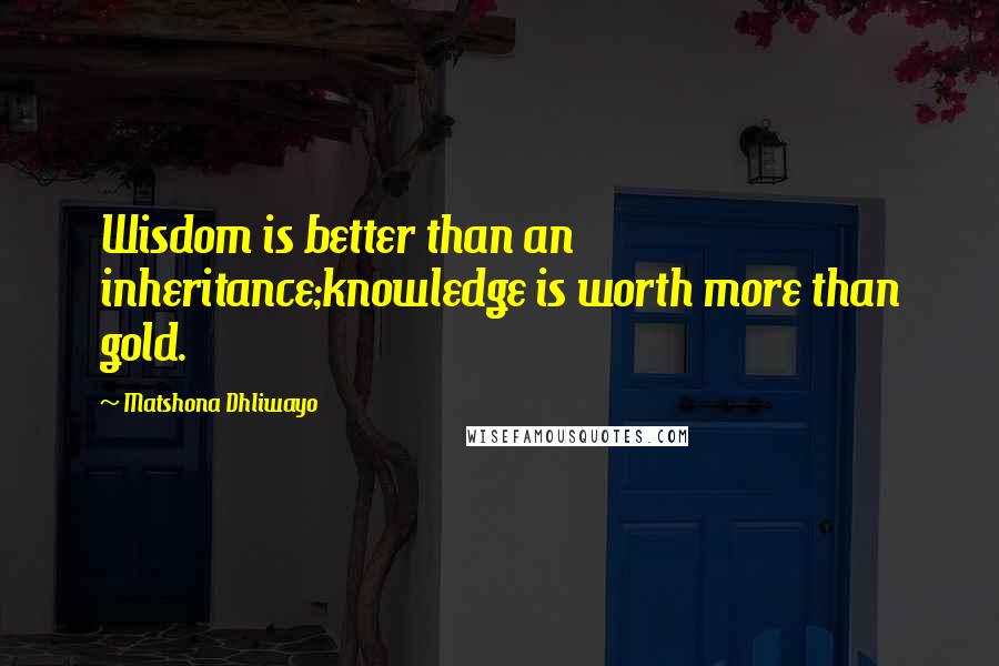 Matshona Dhliwayo Quotes: Wisdom is better than an inheritance;knowledge is worth more than gold.