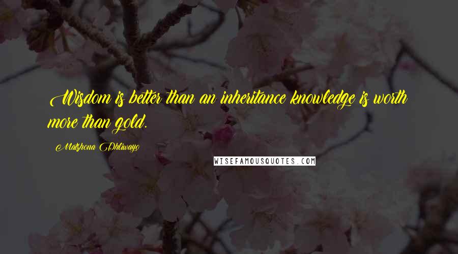 Matshona Dhliwayo Quotes: Wisdom is better than an inheritance;knowledge is worth more than gold.