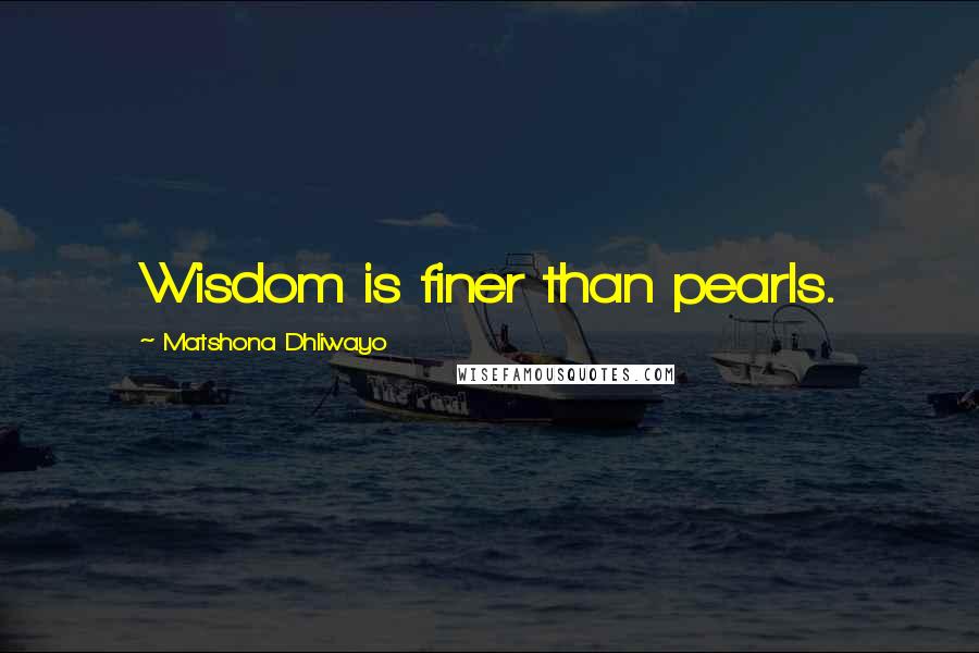 Matshona Dhliwayo Quotes: Wisdom is finer than pearls.