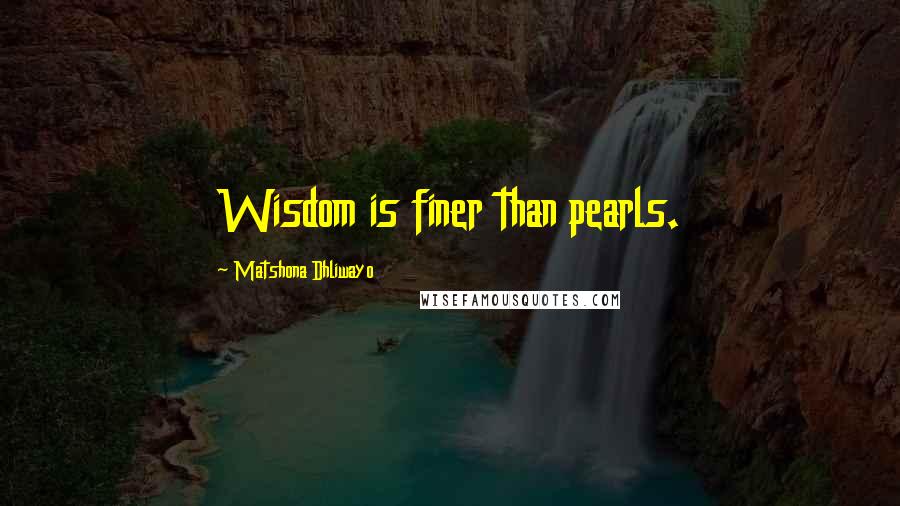 Matshona Dhliwayo Quotes: Wisdom is finer than pearls.