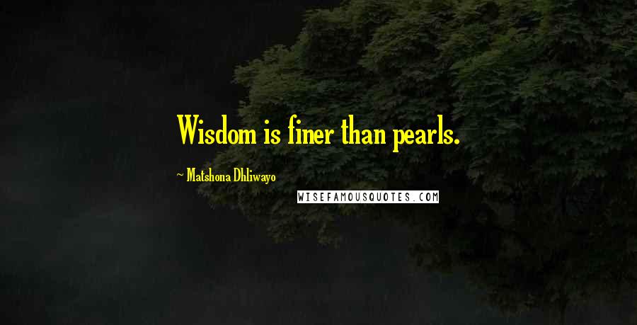 Matshona Dhliwayo Quotes: Wisdom is finer than pearls.