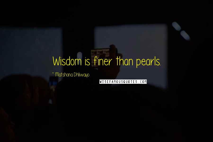 Matshona Dhliwayo Quotes: Wisdom is finer than pearls.