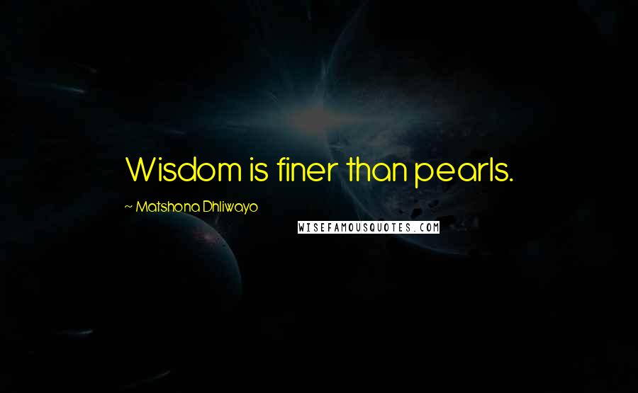 Matshona Dhliwayo Quotes: Wisdom is finer than pearls.