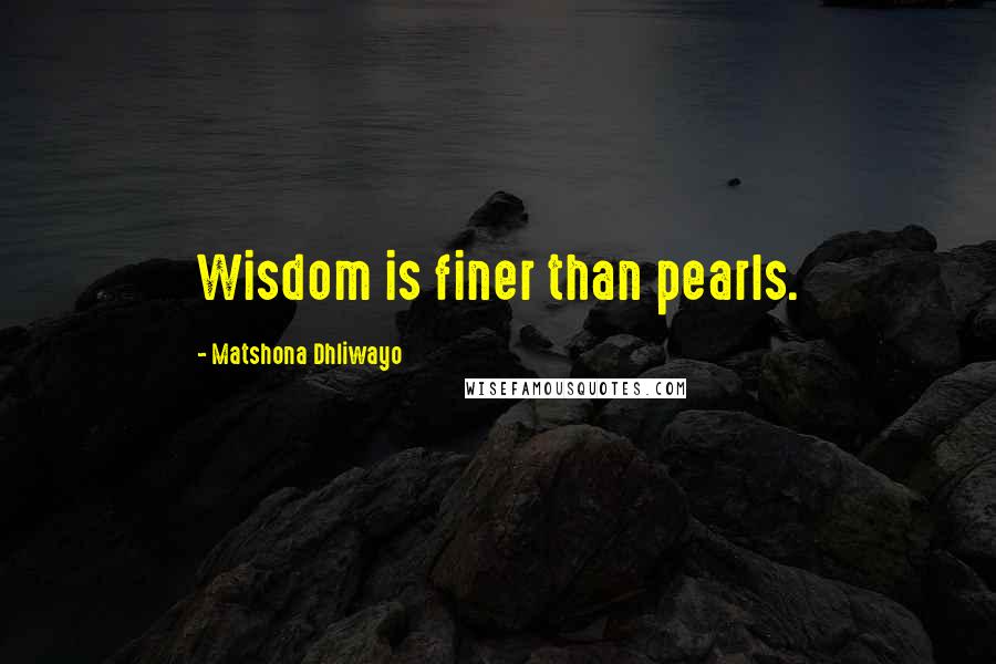 Matshona Dhliwayo Quotes: Wisdom is finer than pearls.