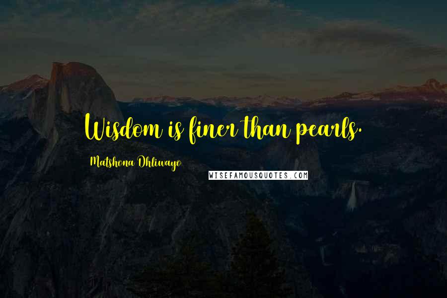 Matshona Dhliwayo Quotes: Wisdom is finer than pearls.