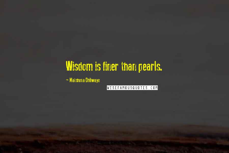 Matshona Dhliwayo Quotes: Wisdom is finer than pearls.