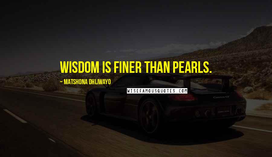 Matshona Dhliwayo Quotes: Wisdom is finer than pearls.