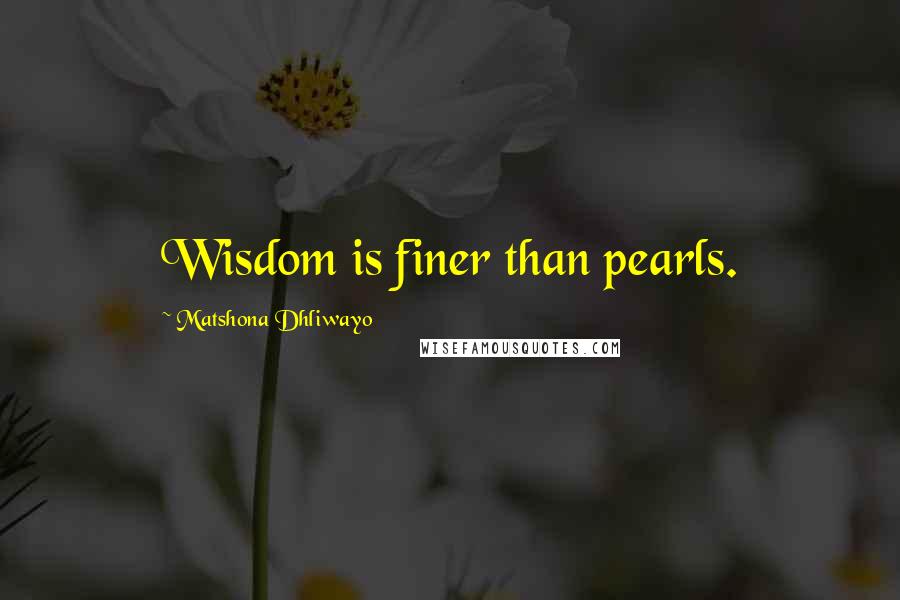 Matshona Dhliwayo Quotes: Wisdom is finer than pearls.