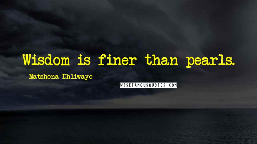 Matshona Dhliwayo Quotes: Wisdom is finer than pearls.