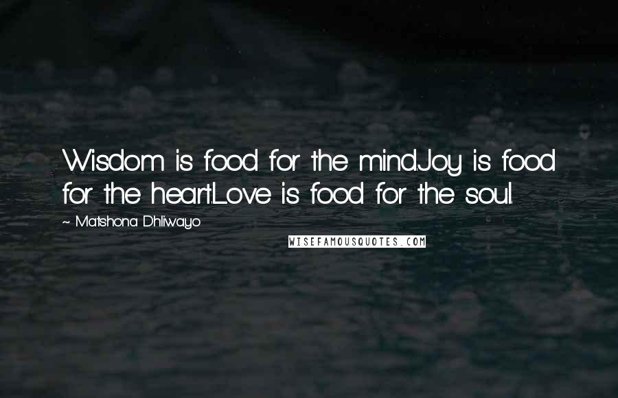 Matshona Dhliwayo Quotes: Wisdom is food for the mind.Joy is food for the heart.Love is food for the soul.