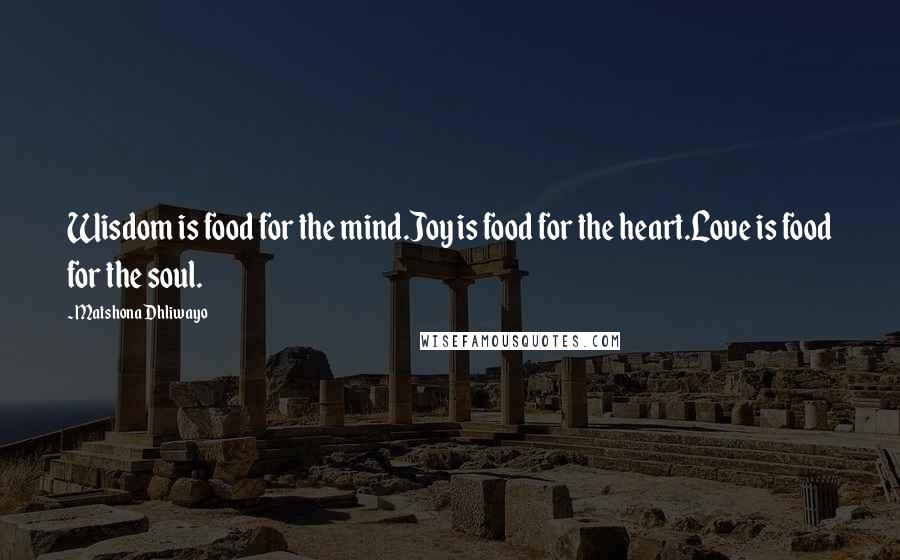 Matshona Dhliwayo Quotes: Wisdom is food for the mind.Joy is food for the heart.Love is food for the soul.