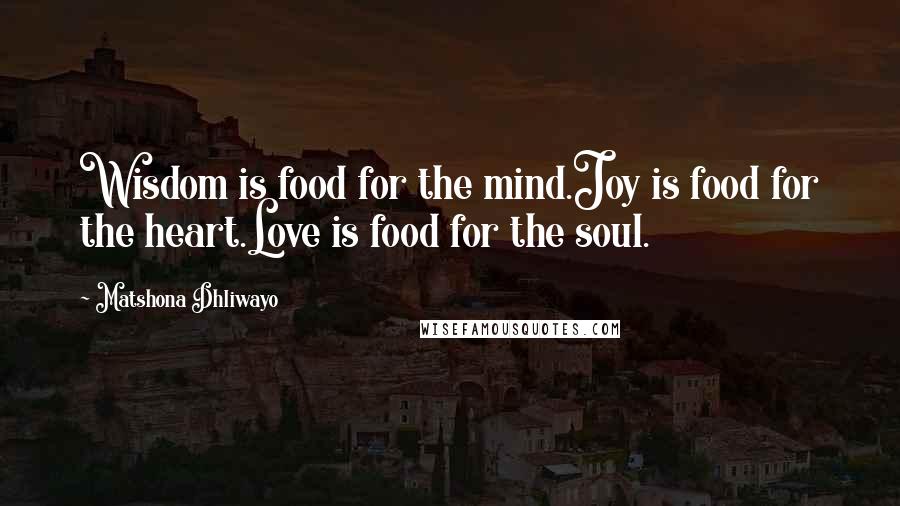 Matshona Dhliwayo Quotes: Wisdom is food for the mind.Joy is food for the heart.Love is food for the soul.