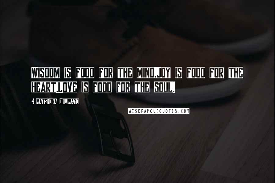 Matshona Dhliwayo Quotes: Wisdom is food for the mind.Joy is food for the heart.Love is food for the soul.