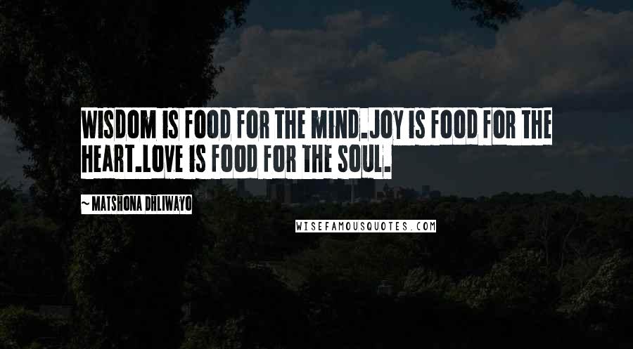 Matshona Dhliwayo Quotes: Wisdom is food for the mind.Joy is food for the heart.Love is food for the soul.
