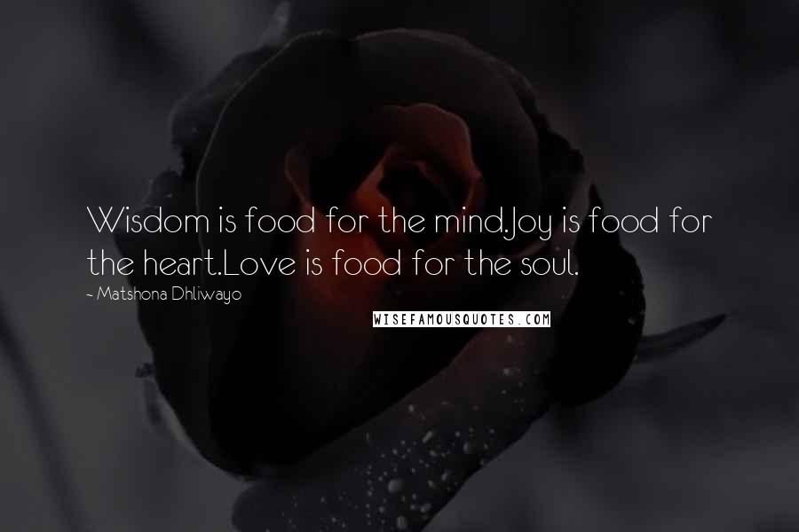 Matshona Dhliwayo Quotes: Wisdom is food for the mind.Joy is food for the heart.Love is food for the soul.