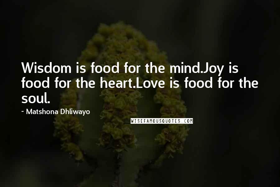 Matshona Dhliwayo Quotes: Wisdom is food for the mind.Joy is food for the heart.Love is food for the soul.